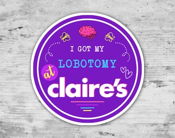 I Got My Lobotomy At Claires, Funny Sticker, Die Cut Sticker, Gift For Her, Gift For Friend