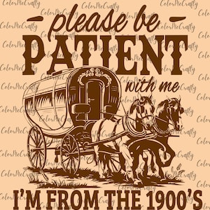 May include: A brown vintage wagon pulled by two horses with the text "Please be patient with me I'm from the 1900's" on a light brown background.