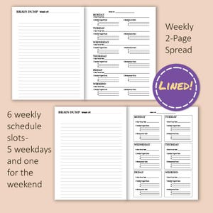 May include: A two-page weekly planner with lined pages. The left page is for brain dumping and the right page has six sections for scheduling each day of the week, including a section for the weekend. The planner is labeled "Weekly 2-Page Spread Lined!"
