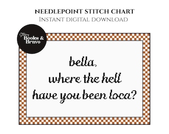May include: A digital needlepoint stitch chart with the text "bella, where the hell have you been loca?" in a pixelated font. The design is framed with a brown and white checkered border. The words "Needlepoint Stitch Chart" and "Instant Digital Download" are at the top.