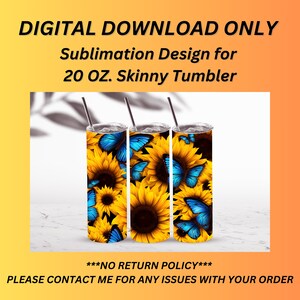 May include: Digital download sublimation design for a 20 ounce skinny tumbler featuring a pattern of yellow sunflowers and blue butterflies. The text "***NO RETURN POLICY***" and "PLEASE CONTACT ME FOR ANY ISSUES WITH YOUR ORDER" is included in the image.