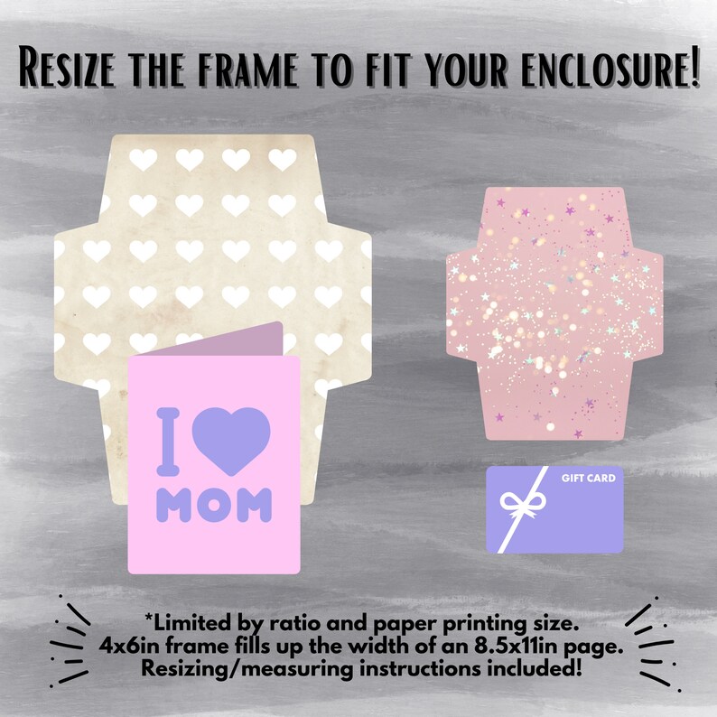May include: Two printable envelope templates with different patterns. The first envelope has a white heart pattern on a beige background. The second envelope has a pink background with a white and pink glitter pattern. Both envelopes have a 4x6 inch frame that can be resized to fit a standard 8.5x11 inch page. The text "RESIZE THE FRAME TO FIT YOUR ENCLOSURE!" is at the top of the image. The text "*Limited by ratio and paper printing size. 4x6in frame fills up the width of an 8.5x11in page. Resizing/measuring instructions included!" is at the bottom of the image.