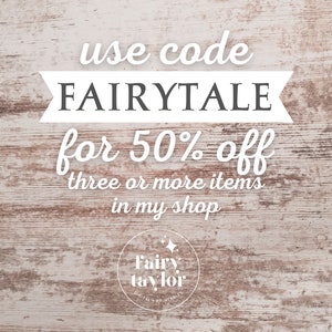 May include: White wooden background with text that reads "use code FAIRYTALE for 50% off three or more items in my shop". A white circle with the text "Fairy taylor" is in the bottom center of the image.