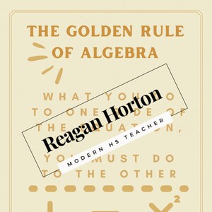 May include: A beige poster with the text "THE GOLDEN RULE OF ALGEBRA." It includes mathematical symbols and the text "WHAT YOU DO TO ONE SIDE OF THE EQUATION, YOU MUST DO TO THE OTHER." The name "Reagan Horton" is also visible.