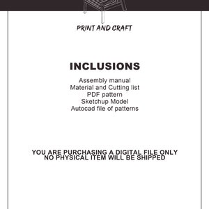May include: A black and white line drawing of a chair, with the text "PRINT AND CRAFT" and "INCLUSIONS" below the image. The text below "INCLUSIONS" lists the digital files included in the purchase: Assembly manual, Material and Cutting list, PDF pattern, Sketchup Model, and Autocad file of patterns. The text at the bottom of the image reads: "YOU ARE PURCHASING A DIGITAL FILE ONLY NO PHYSICAL ITEM WILL BE SHIPPED."