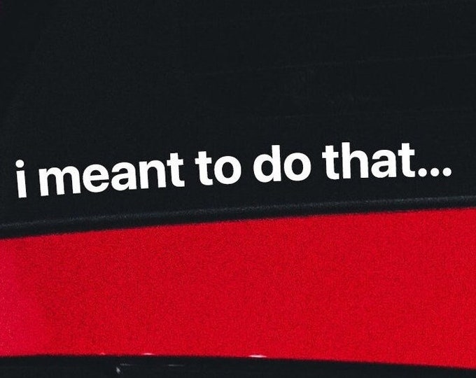 Funny Car Sticker "I Meant To Do That" | Multiple Sizes And Colors | Funny Vinyl Decal | High Quality Vinyl Sticker | Funny Bumper Sticker
