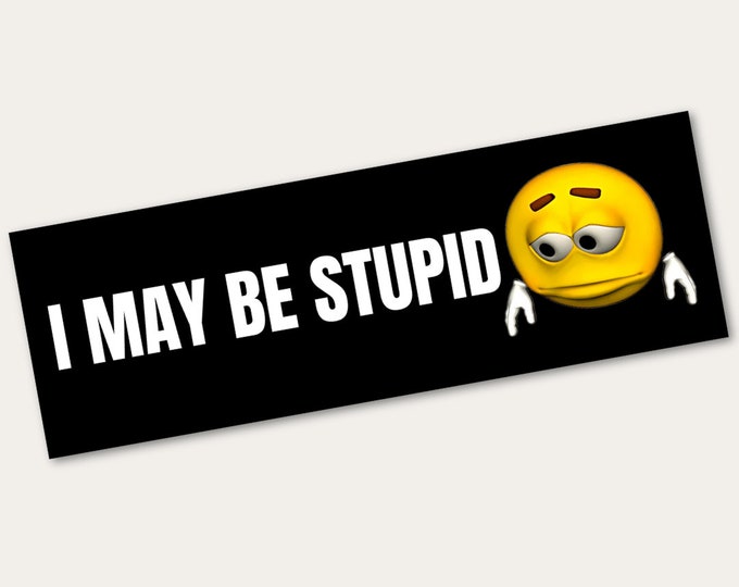 Funny Bumper Sticker "I May Be Stupid" | Different Sizes | Funny Sticker | Funny Car Decal | Vinyl Sticker | Laptop Sticker | Waterproof