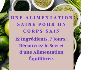 1 - Une alimentation saine pour un corps sain. 12 Ingrédients, 7 Jours : Découvrez le Secret d'une Alimentation Équilibrée. Tome 1