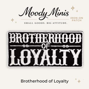 May include: A rectangular black iron-on patch featuring white embroidered text that reads BROTHERHOOD OF LOYALTY. The patch has a white border and is displayed below the brand name Moody Minis and the text SMALL GOODS. BIG ATTITUDE.
