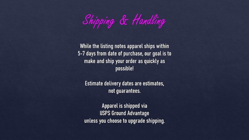 May include: Dark blue background with the text "Shipping & Handling" in pink script. The text explains apparel shipping within 5-7 days, with an aim to ship orders quickly. Delivery dates are estimates. Apparel is shipped via USPS Ground Advantage.