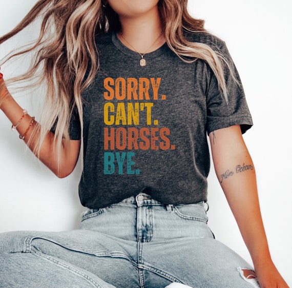 Funny Horse Lover Shirt: Sorry Can't Horses Bye, Unisex Tee