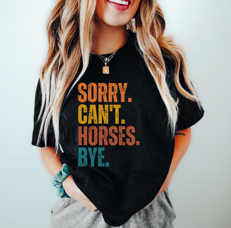 May include: A black t-shirt with a vintage-style graphic that reads "SORRY. CAN'T. HORSES. BYE."