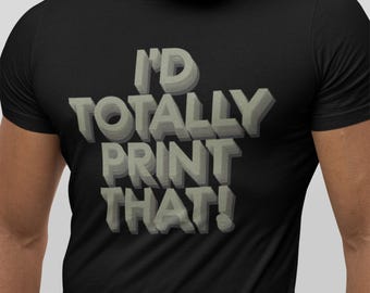 Pode incluir: Camiseta preta com um gráfico branco que diz "I'd Totally Print That!" em estilo 3D.