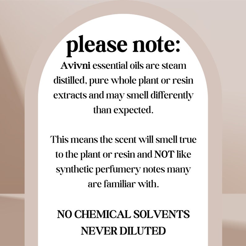 May include: A beige graphic with the text "please note:" followed by information about Avivni essential oils. The text explains the oils are steam distilled and may smell different than expected. The graphic also states "NO CHEMICAL SOLVENTS" and "NEVER DILUTED."