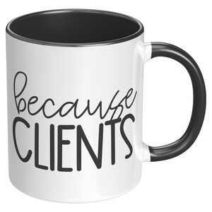 May include: White ceramic mug with a black interior, handle, and rim. The mug features the phrase "because CLIENTS" in black script and block letters. A simple, yet bold design for a coffee or tea cup.
