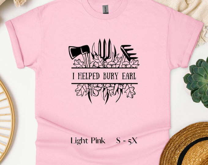I Helped Bury Earl - Your body my choice, Sarcastic Shirt, Funny Quotes, Goodbye Earl, Gift for Her, Revenge Shirt, Birthday Gift, Feminist