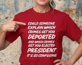 Could Someone Explain Which Crimes Get You Deported T-shirt | Political Satire Tee