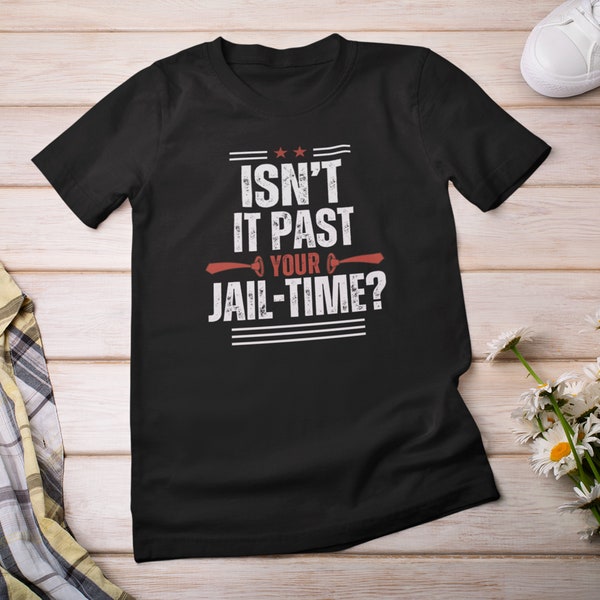 Snarky Political T Shirt | Funny Election 2024 T Shirt | Isn’t it Past Your Jail Time T-shirt | Lock Him Up Tee | 2024 Political Humor Shirt