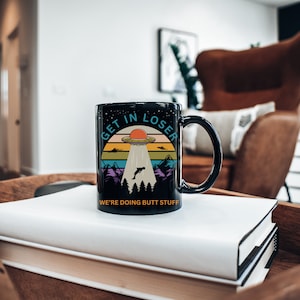 Funny UFO Coffee Mug: Get In Loser, We're Doing Butt Stuff
