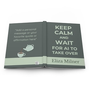 May include: Open book with a teal cover. The left side has the text "Add a personal message or your favorite quote or affirmation here" with a teapot and teacup illustration. The right side reads "KEEP CALM AND WAIT FOR AI TO TAKE OVER" by Eliza Milner.