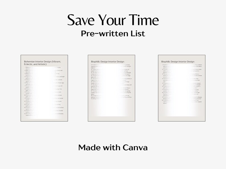 May include: Three white pages with black text listing interior design ideas for Bohemian, Biophilic, and Biophilic design styles. The text at the top of the page reads "Save Your Time Pre-written List" and the bottom of the page reads "Made with Canva".