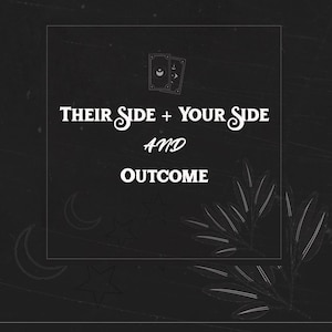 May include: A black graphic design featuring white line art of two tarot cards with crescent moon symbols, a leafy branch, stars, and moons. The text reads: THEIR SIDE + YOUR SIDE AND OUTCOME. The design is enclosed within a thin white rectangular border.