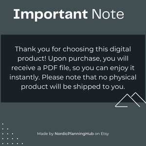 May include: A black and white text box with the words "Important Note" in a large white font. The text box contains the following text: "Thank you for choosing this digital product! Upon purchase, you will receive a PDF file, so you can enjoy it instantly. Please note that no physical product will be shipped to you." Below the text box is a small white graphic of two mountains. The text "Made by NordicPlanningHub on Etsy" is at the bottom of the image.