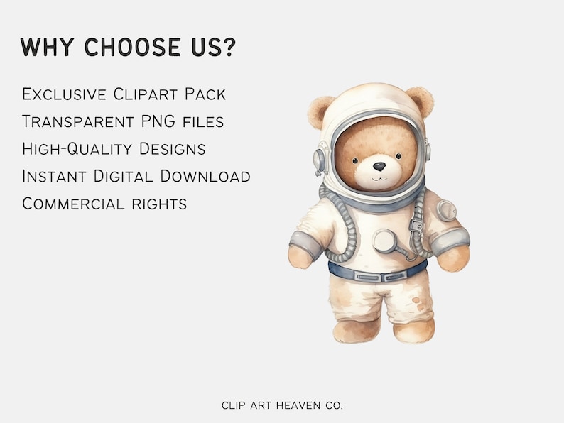 May include: A watercolor illustration of a brown teddy bear wearing a white astronaut suit with a blue and white helmet. The text "WHY CHOOSE US?" is at the top of the image. The text "EXCLUSIVE CLIPART PACK", "TRANSPARENT PNG FILES", "HIGH-QUALITY DESIGNS", "INSTANT DIGITAL DOWNLOAD", and "COMMERCIAL RIGHTS" are listed below the bear. The text "CLIP ART HEAVEN CO." is at the bottom of the image.
