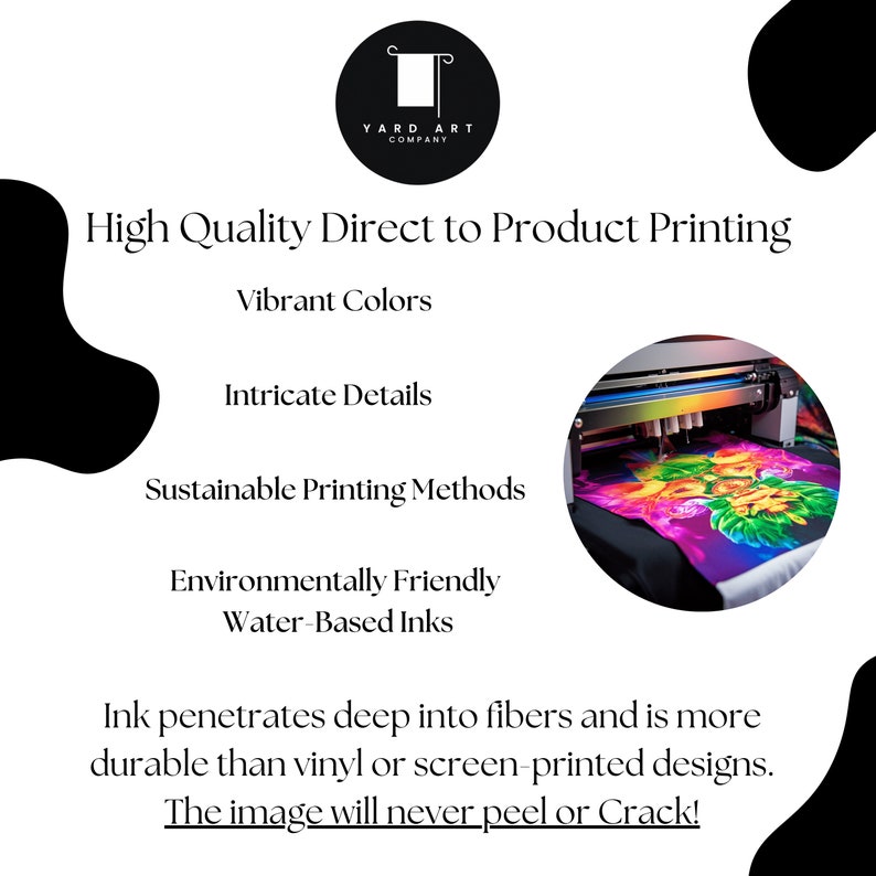 May include: A graphic showing the process of direct to product printing. The image shows a printer printing a colorful design on a t-shirt. The text reads "High Quality Direct to Product Printing", "Vibrant Colors", "Intricate Details", "Sustainable Printing Methods", "Environmentally Friendly Water-Based Inks", "Ink penetrates deep into fibers and is more durable than vinyl or screen-printed designs. The image will never peel or Crack!"