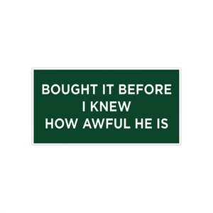 May include: A green sign with white text that reads "Bought it before I knew how awful he is."
