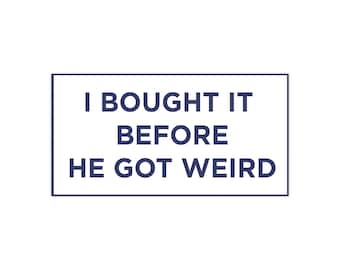 Funny &#39;I Bought It Before He Got Weird&#39; Vinyl Sticker | 7.5” x 3.75” Durable Waterproof Bumper Sticker | Perfect Gag Gift, Car Decal&quot;