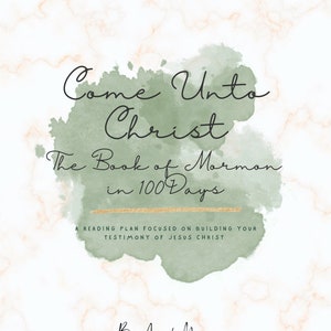 May include: A green watercolor background with the text "Come Unto Christ The Book of Mormon in 100 Days" and "A reading plan focused on building your testimony of Jesus Christ". The text "By Amanda Morgan" is at the bottom of the image.