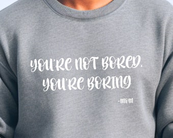 You're Not Bored You're Boring Sweater, Mom Sweatshirt, Funny Sweater, Sweatshirt For Moms, Cute Crewneck, Unisex, Mothers Day Sweater