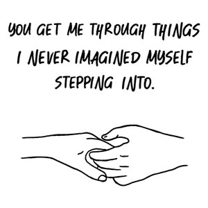Könnte beinhalten: Schwarz-weiß-Zeichnung von zwei Händen, die sich halten. Der Text "You get me through things I never imagined myself stepping into." steht über den Händen.