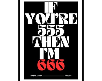 May include: Black and white poster with the text "If you're 555 then I'm 666" in bold white font. The number 666 is in red. The text "Heretic Anthem" and "Slipknot" are in smaller white font at the bottom.