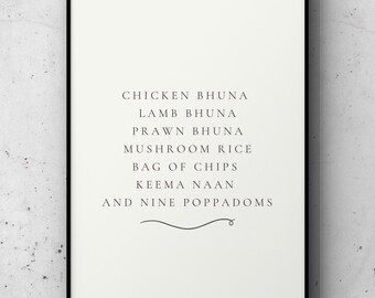 May include: A framed print with a white background and black text listing various Indian dishes: Chicken Bhuna, Lamb Bhuna, Prawn Bhuna, Mushroom Rice, Bag of Chips, Keema Naan, and Nine Poppadoms. A decorative line is below the list.