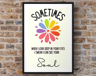 May include: A printable wall art design with a colorful flower and the text "SOMETIMES WHEN I LOOK DEEP IN YOUR EYES I SWEAR I CAN SEE YOUR Soul".