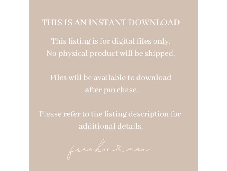 K&ouml;nnte beinhalten: Text auf einem beigefarbenen Hintergrund, der "THIS IS AN INSTANT DOWNLOAD. This listing is for digital files only. No physical product will be shipped. Files will be available to download after purchase. Please refer to the listing description for additional details. frankie & mae" lautet.