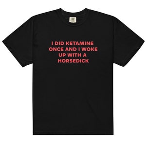I Did Ketamine Once T-Shirt