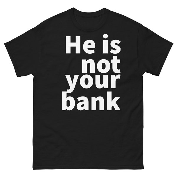 He is not your bank