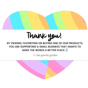 May include: A colorful heart-shaped graphic with the text "Thank you!" and the message "By viewing, favoriting or buying one of our products, you are supporting a small business that wants to make the world a better place :) *the growth garden".