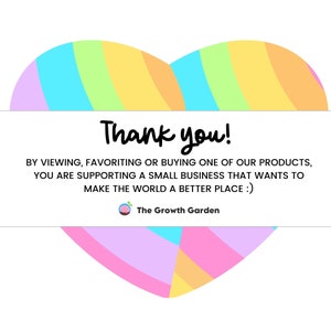 May include: A colorful heart-shaped graphic with the text "Thank you!" and the message "By viewing, favoriting or buying one of our products, you are supporting a small business that wants to make the world a better place :)"  The Growth Garden.