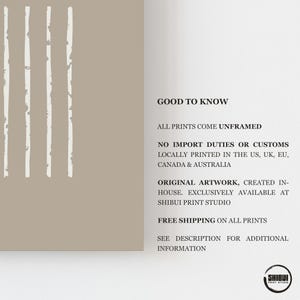 May include: A beige wall art print featuring four vertical white lines with a distressed texture. The text on the right side reads: GOOD TO KNOW, ALL PRINTS COME UNFRAMED, NO IMPORT DUTIES OR CUSTOMS, LOCALLY PRINTED IN THE US, UK, EU, CANADA & AUSTRALIA, ORIGINAL ARTWORK, CREATED IN-HOUSE. EXCLUSIVELY AVAILABLE AT SHIBUI PRINT STUDIO, FREE SHIPPING ON ALL PRINTS, SEE DESCRIPTION FOR ADDITIONAL INFORMATION. A circular logo with the text SHIBUI PRINT STUDIO is in the bottom right corner.