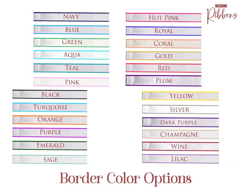 May include: A chart showing various border colour options for wedding ribbons. The colours are listed in two columns, with the names of each colour printed in white on a white ribbon with a coloured border.