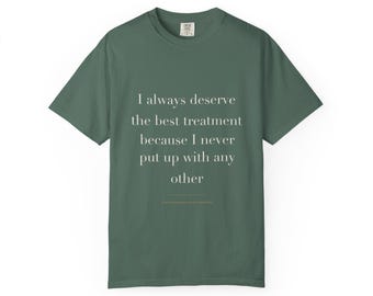 May include: A dark sage green short-sleeved t-shirt featuring the white printed text: I always deserve the best treatment because I never put up with any other. The shirt has a crew neckline and a standard fit with a visible brand label at the neck.