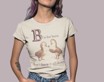 Anarchist ABCs T-Shirt - B is for Burn it all down | Playful Leftist Goose Design | Activist Apparel | Peace Is Not An Option | Resistance
