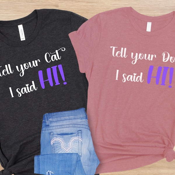 Tell Your Dog or Cat I Said Hi Shirt, Friendly Pet Lover Greeting Tshirt, Hello Fur Baby Mom or Dad T-Shirt, Furry Buddies Companion Tee