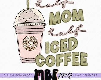 Half Mom Half Iced Coffee Sublimation PNG, Mama Coffee Sublimation Design, Trendy PNG Design, Bestseller PNG, Commercial Use Graphic