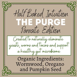 Può includere: Grafica beige e verde con il testo "Half Baked Intuition THE PURGE Parasite Edition". Il testo continua con "Creato per eliminare naturalmente lieviti, vermi e tossine e supportare un sano microbioma intestinale". Il testo in basso recita "Ingredienti biologici: Assenzio, Origano e Semi di zucca."