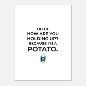 May include: A white print featuring the text "OH HI. HOW ARE YOU HOLDING UP? BECAUSE I'M A POTATO." in black. A small blue and white portal graphic is at the bottom. The print is on a white background.